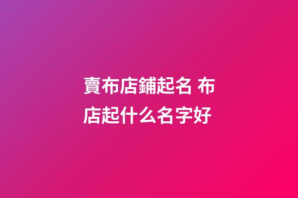 賣布店鋪起名 布店起什么名字好-第1張-店鋪起名-玄機派